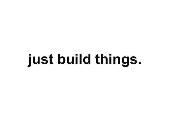 just build things